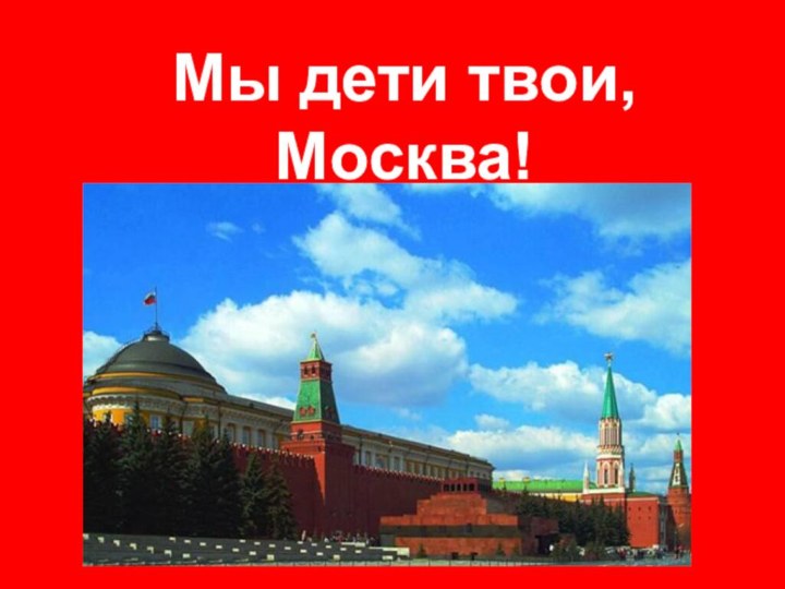 Мы дети твои, Москва!