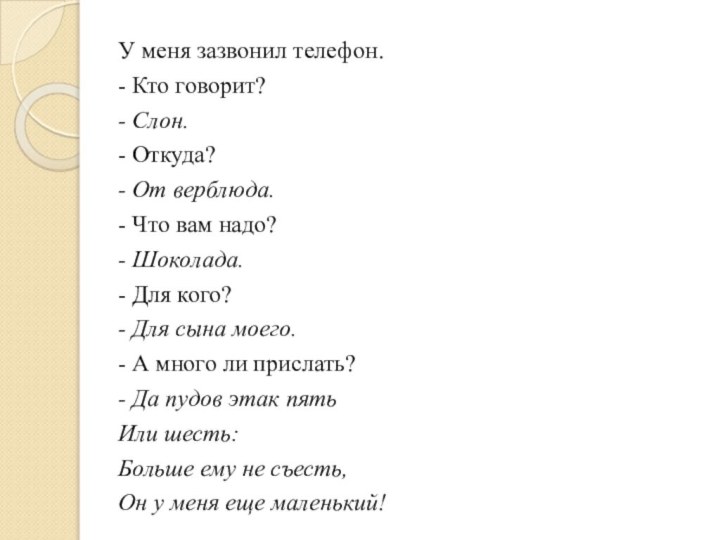 У меня зазвонил телефон.- Кто говорит?- Слон.- Откуда?- От верблюда.- Что вам