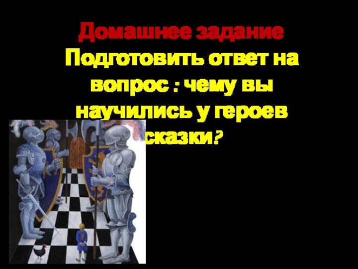 Домашнее заданиеПодготовить ответ на вопрос : чему вы научились у героев сказки?