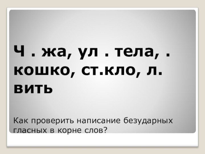 Ч . жа, ул . тела, .кошко, ст.кло, л.вить  Как проверить