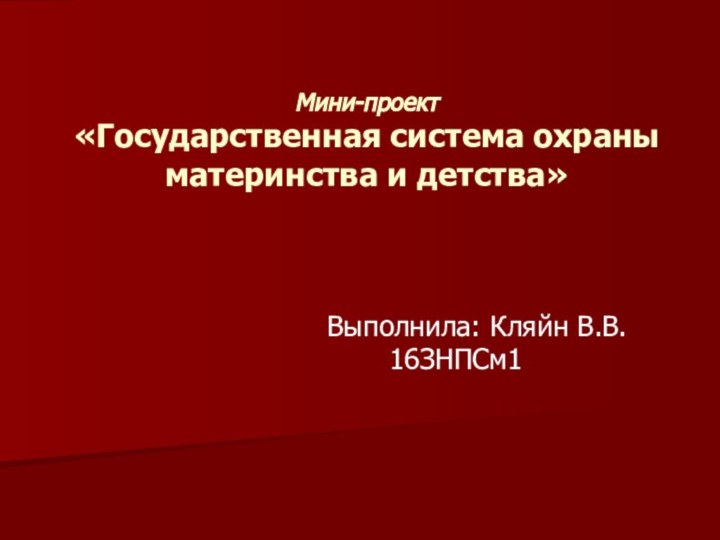 Мини-проект «Государственная система охраны материнства и детства»Выполнила: Кляйн В.В. 		  16ЗНПСм1