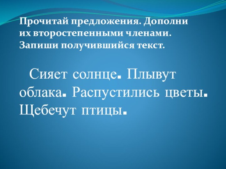 Прочитай предложения. Дополни их второстепенными членами. Запиши получившийся текст. Сияет солнце. Плывут