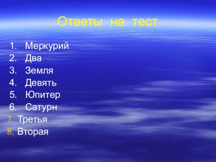 Ответы на тест1.  Меркурий2.  Два3.  Земля4.  Девять5.  Юпитер6.  СатурнТретьяВторая