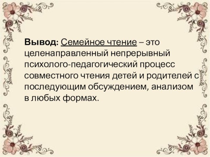 Вывод: Семейное чтение – это целенаправленный непрерывный психолого-педагогический процесс совместного чтения детей