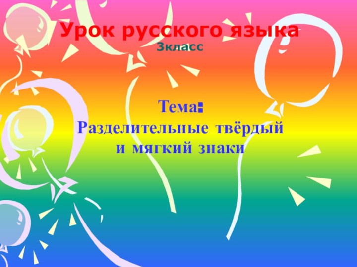 Урок русского языка 3классТема:Разделительные твёрдый и мягкий знаки