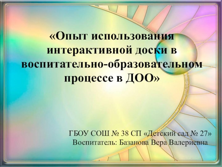 «Опыт использования интерактивной доски в воспитательно-образовательном процессе в ДОО» ГБОУ СОШ №