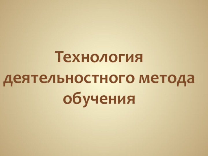 Технология деятельностного метода обучения