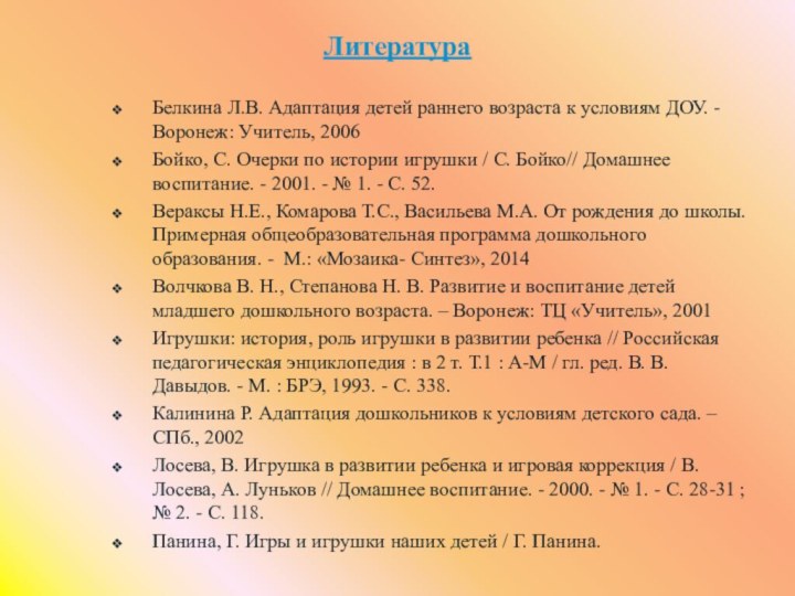 ЛитератураБелкина Л.В. Адаптация детей раннего возраста к условиям ДОУ. - Воронеж: Учитель,