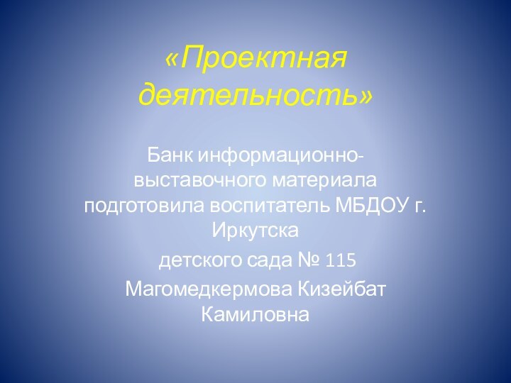 «Проектная деятельность» Банк информационно- выставочного материала  подготовила воспитатель МБДОУ г. Иркутска