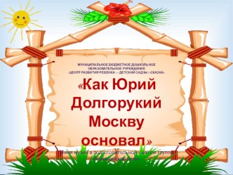 Конспект комплексного занятия в подготовительной группе Как Юрий Долгорукий Москву основал план-конспект занятия (подготовительная группа) по теме