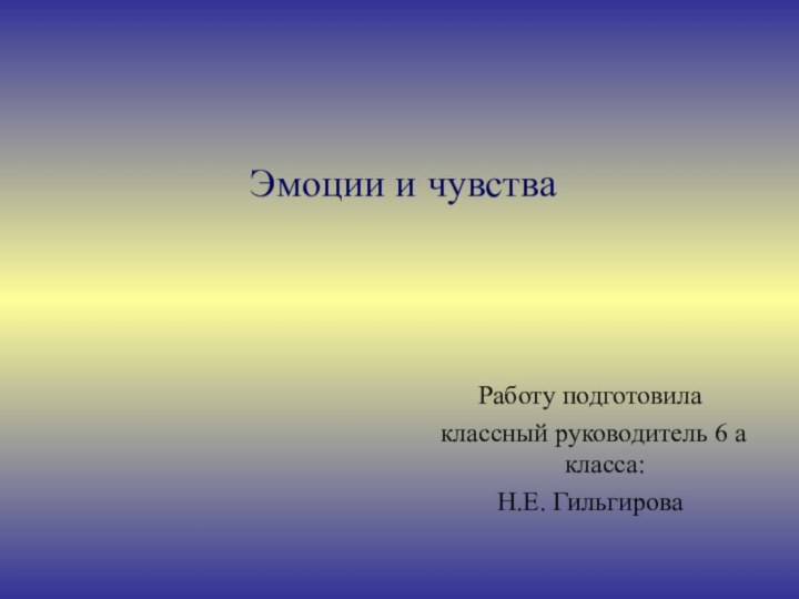 Работу подготовила классный руководитель 6 а класса:Н.Е. ГильгироваЭмоции и чувства