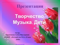 Презентация Творчество,музыка,дети 2018 г презентация к уроку (подготовительная группа)