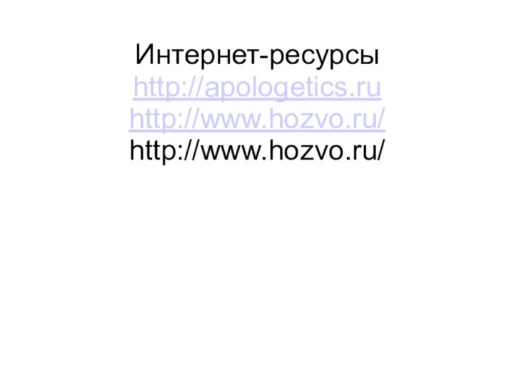 Интернет-ресурсы http://apologetics.ru http://www.hozvo.ru/ http://www.hozvo.ru/