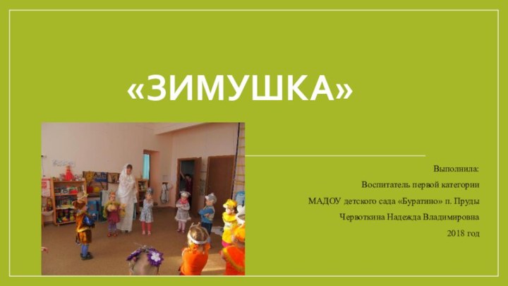 «Зимушка»Выполнила:Воспитатель первой категорииМАДОУ детского сада «Буратино» п. ПрудыЧервоткина Надежда Владимировна2018 год