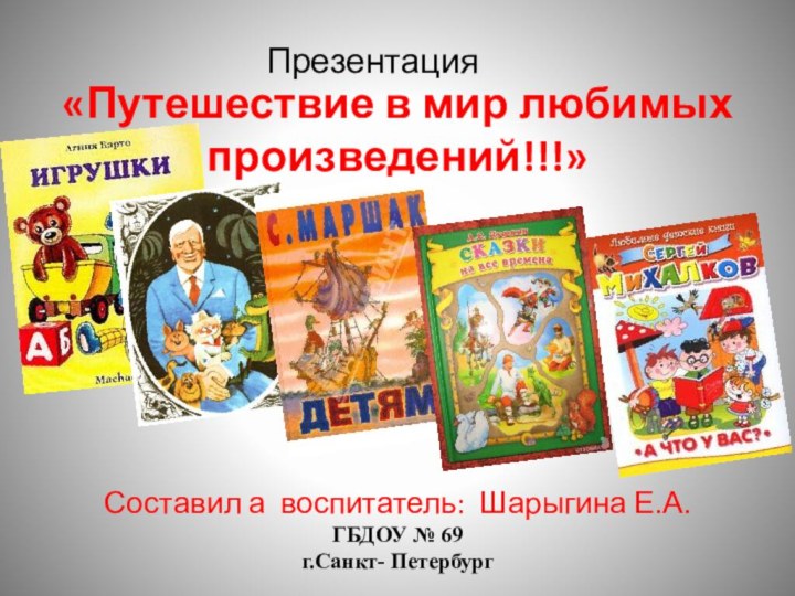 Презентация «Путешествие в мир любимых произведений!!!»Составил а воспитатель: Шарыгина Е.А.ГБДОУ № 69г.Санкт- Петербург