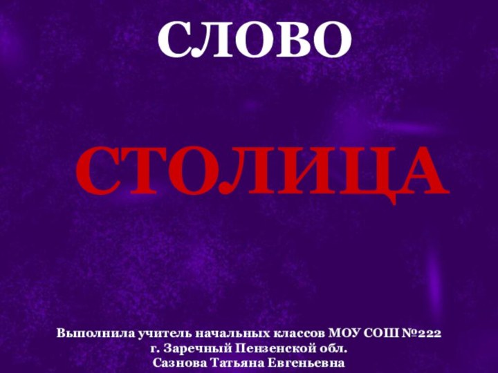 СЛОВАРНОЕ СЛОВОСТОЛИЦАВыполнила учитель начальных классов МОУ СОШ №222 г. Заречный Пензенской обл. Сазнова Татьяна Евгеньевна