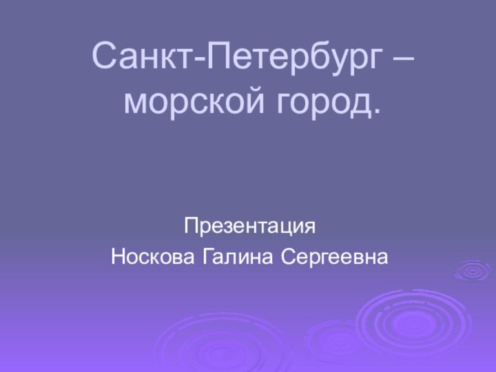 Санкт-Петербург – морской город.ПрезентацияНоскова Галина Сергеевна