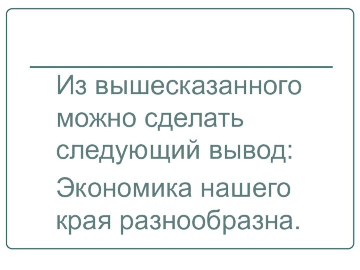 Из вышесказанного можно сделать следующий вывод:Экономика нашего края разнообразна.