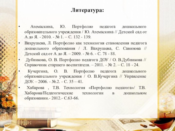 Литература:  Атемаскина, Ю. Портфолио педагога дошкольного образовательного учреждения / Ю. Атемаскина