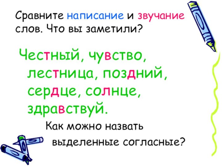 Сравните написание и звучание слов. Что вы заметили?Честный, чувство, лестница, поздний, сердце,