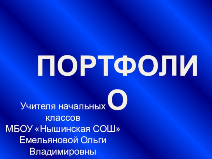 ПОРТФОЛИОУчителя начальных классовМБОУ «Нышинская СОШ»Емельяновой Ольги Владимировны