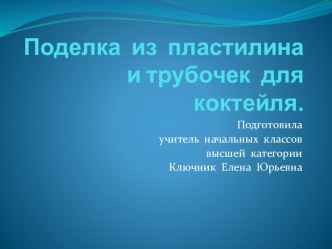 Поделка из пластилина и трубочек для коктейля. презентация к уроку по технологии (4 класс)