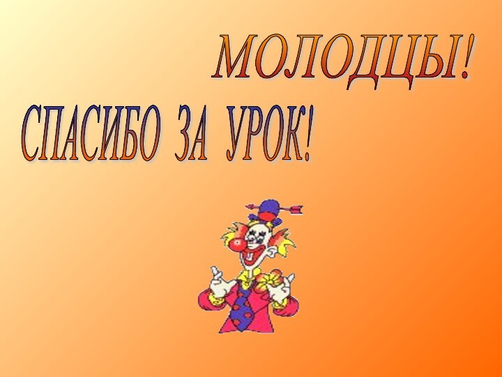 МОЛОДЦЫ!СПАСИБО ЗА УРОК!