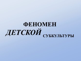 Презентация для педагогов Феномен детской субкультуры презентация к уроку по теме