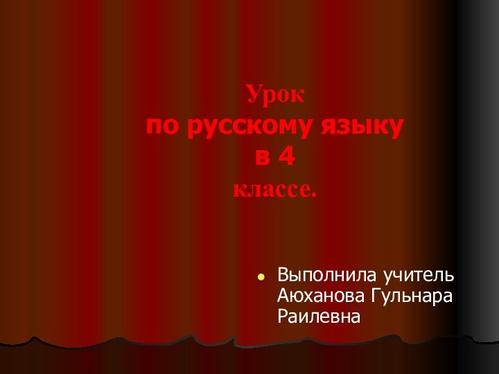 Урок  по русскому языку в 4 классе.Выполнила учитель Аюханова Гульнара Раилевна