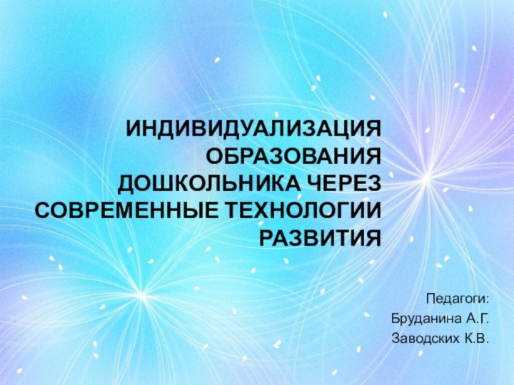 Индивидуализация образования дошкольника через современные технологии развитияПедагоги:Бруданина А.Г.Заводских К.В.