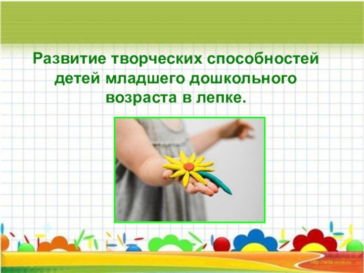 Развитие творческих способностей детей младшего дошкольного возраста в лепке.