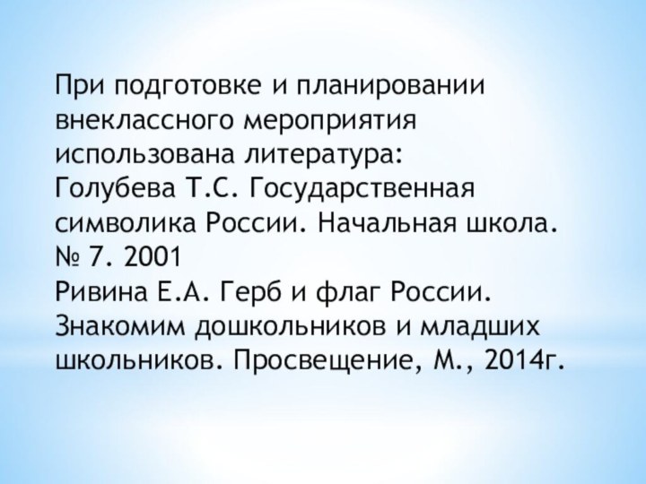 При подготовке и планировании внеклассного мероприятия использована литература:Голубева Т.С. Государственная символика России.