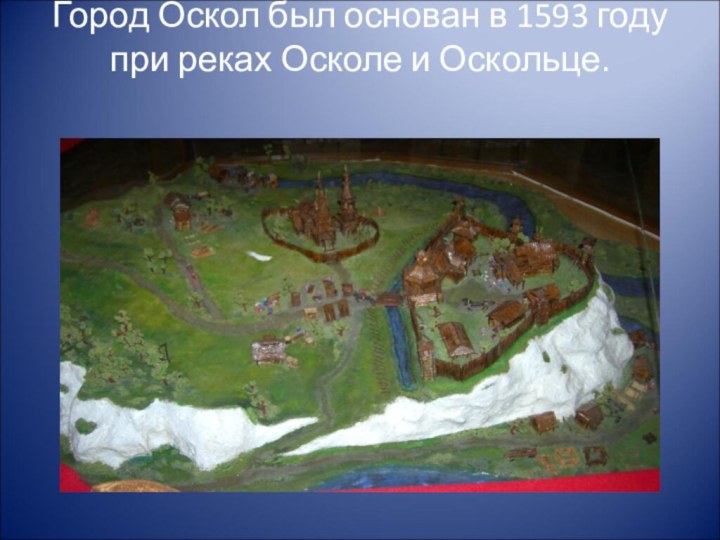 Город Оскол был основан в 1593 году при реках Осколе и Оскольце.