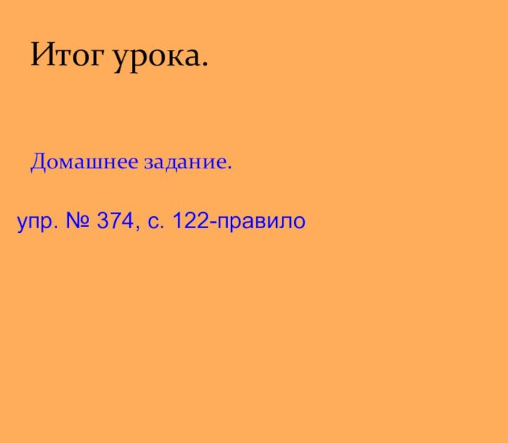 Итог урока.Домашнее задание.упр. № 374, с. 122-правило