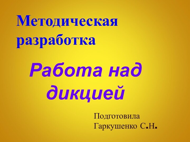 Методическая разработкаРабота над дикциейПодготовила Гаркушенко С.Н.