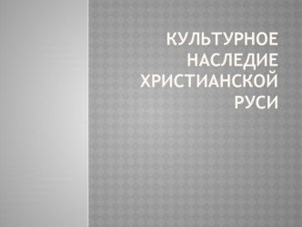 Культурное наследие христианской Руси презентация к уроку
