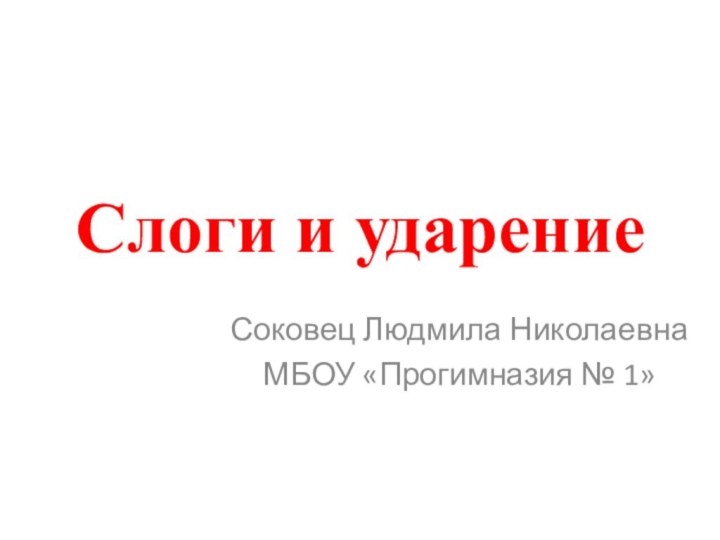 Слоги и ударениеСоковец Людмила НиколаевнаМБОУ «Прогимназия № 1»