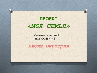 Проект: Моя семья. (Автор: Бабий Виктория) презентация к уроку по окружающему миру (1 класс) по теме