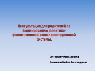 Консультация для родителей по формированию фонетико-фонематического компонента речевой системы. учебно-методический материал