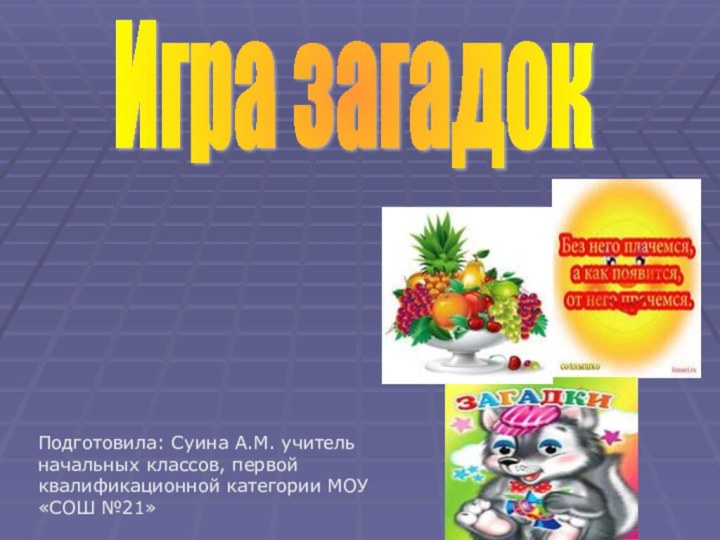 Игра загадокПодготовила: Суина А.М. учитель начальных классов, первой квалификационной категории МОУ «СОШ №21»