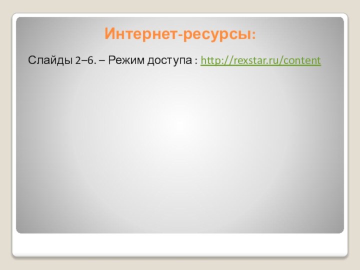 Интернет-ресурсы:Слайды 2–6. – Режим доступа : http://rexstar.ru/content