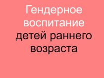 Гендерное воспитание детей раннего возраста презентация к занятию (младшая группа) по теме