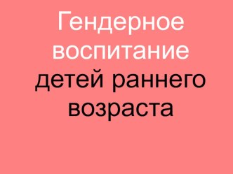 Гендерное воспитание детей раннего возраста презентация к занятию (младшая группа) по теме