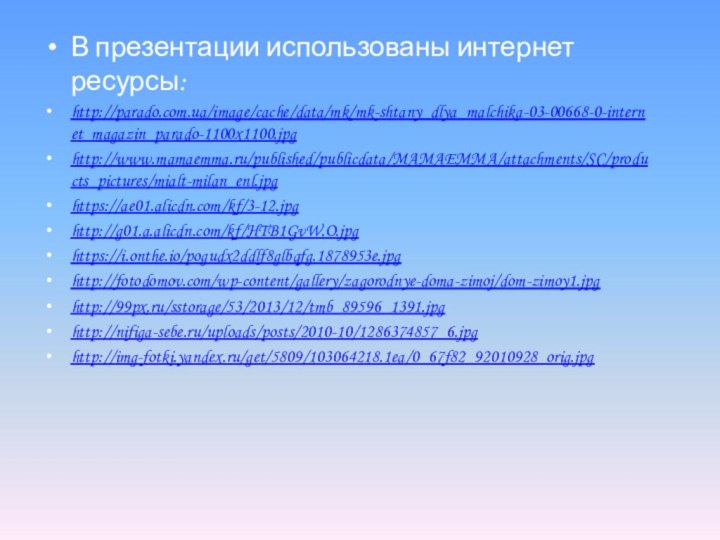 В презентации использованы интернет ресурсы:http://parado.com.ua/image/cache/data/mk/mk-shtany_dlya_malchika-03-00668-0-internet_magazin_parado-1100x1100.jpghttp://www.mamaemma.ru/published/publicdata/MAMAEMMA/attachments/SC/products_pictures/mialt-milan_enl.jpghttps://ae01.alicdn.com/kf/3-12.jpghttp://g01.a.alicdn.com/kf/HTB1GvW.O.jpghttps://i.onthe.io/pogudx2ddlf8glbqfg.1878953e.jpghttp://fotodomov.com/wp-content/gallery/zagorodnye-doma-zimoj/dom-zimoy1.jpghttp://99px.ru/sstorage/53/2013/12/tmb_89596_1391.jpghttp://nifiga-sebe.ru/uploads/posts/2010-10/1286374857_6.jpghttp://img-fotki.yandex.ru/get/5809/103064218.1ea/0_67f82_92010928_orig.jpg
