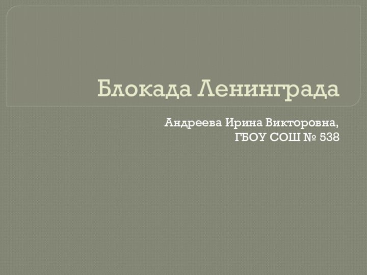 Блокада ЛенинградаАндреева Ирина Викторовна, ГБОУ СОШ № 538