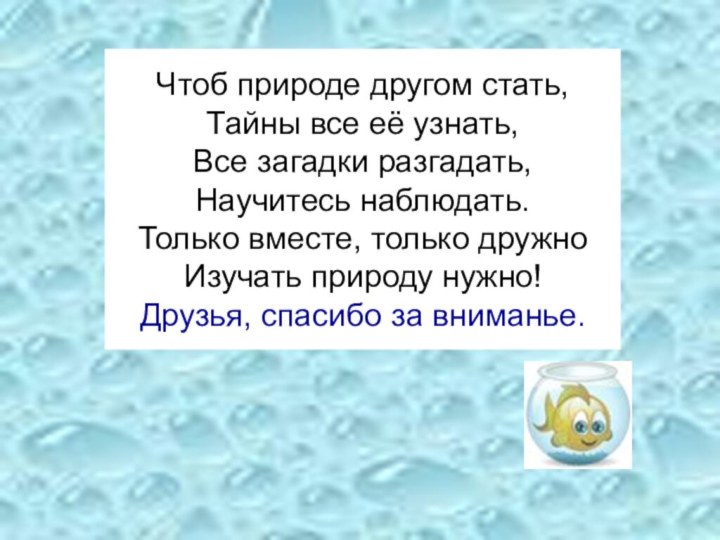 Чтоб природе другом стать, Тайны все её узнать, Все загадки разгадать, Научитесь