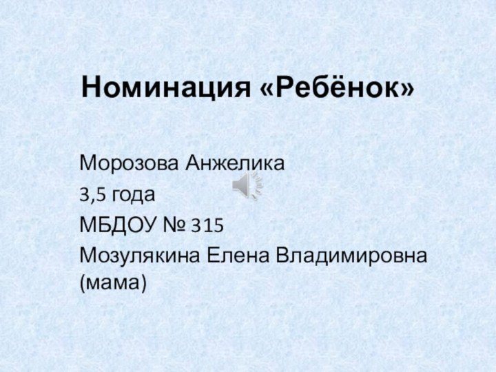 Номинация «Ребёнок»Морозова Анжелика3,5 годаМБДОУ № 315Мозулякина Елена Владимировна(мама)