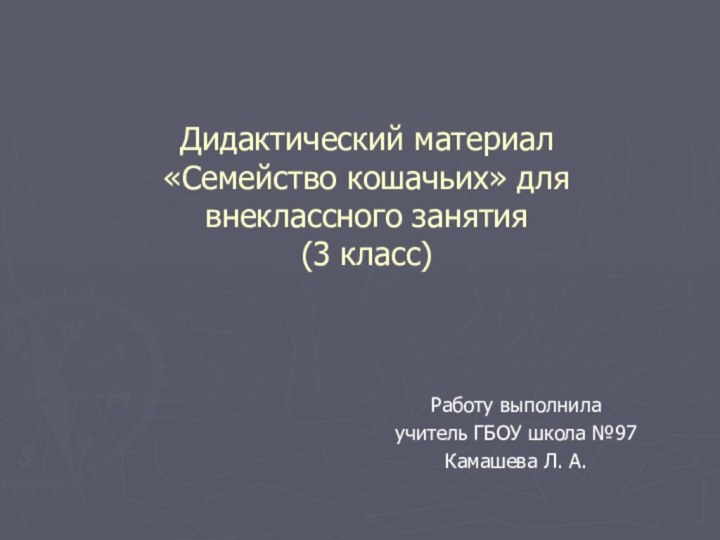 Дидактический материал  «Семейство кошачьих» для внеклассного занятия (3 класс)Работу выполнилаучитель ГБОУ школа №97Камашева Л. А.