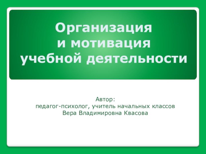 Организация  и мотивация  учебной деятельностиАвтор:педагог-психолог, учитель начальных классовВера Владимировна Квасова