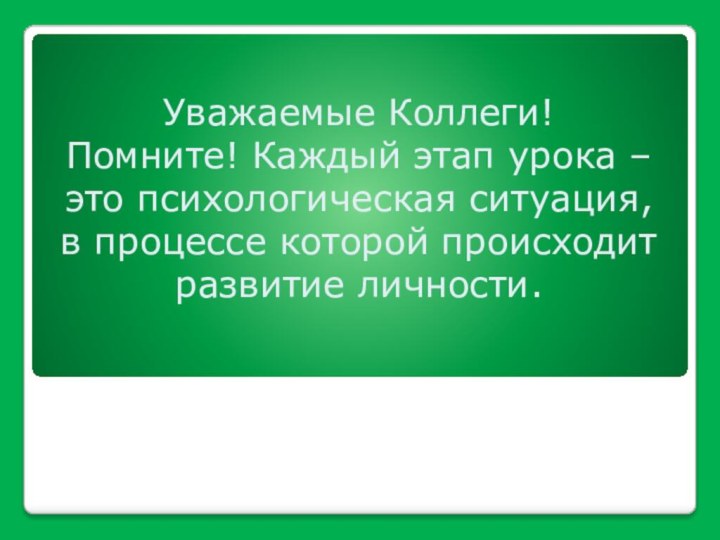 Уважаемые Коллеги! Помните! Каждый этап урока – это психологическая ситуация,  в